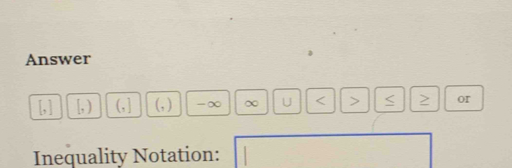Answer
(, ] (, ) -∞ ∞ U or 
Inequality Notation: