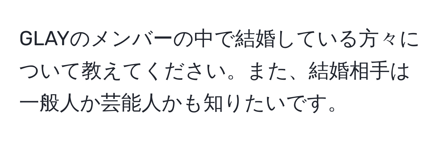 GLAYのメンバーの中で結婚している方々について教えてください。また、結婚相手は一般人か芸能人かも知りたいです。