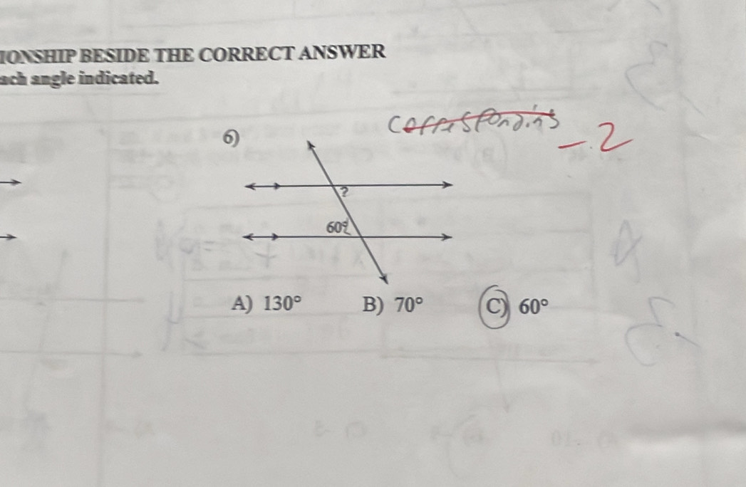 IONSHIP BESIDE THE CORRECT ANSWER
ach angle indicated.
A) 130° B) 70° C) 60°