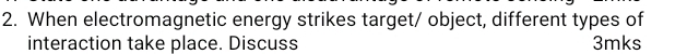 When electromagnetic energy strikes target/ object, different types of 
interaction take place. Discuss 3mks