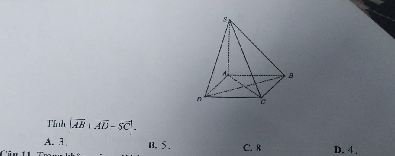 Tính |vector AB+vector AD-vector SC|.
A. 3. B. 5.
C. 8
Câu 11 D. 4.