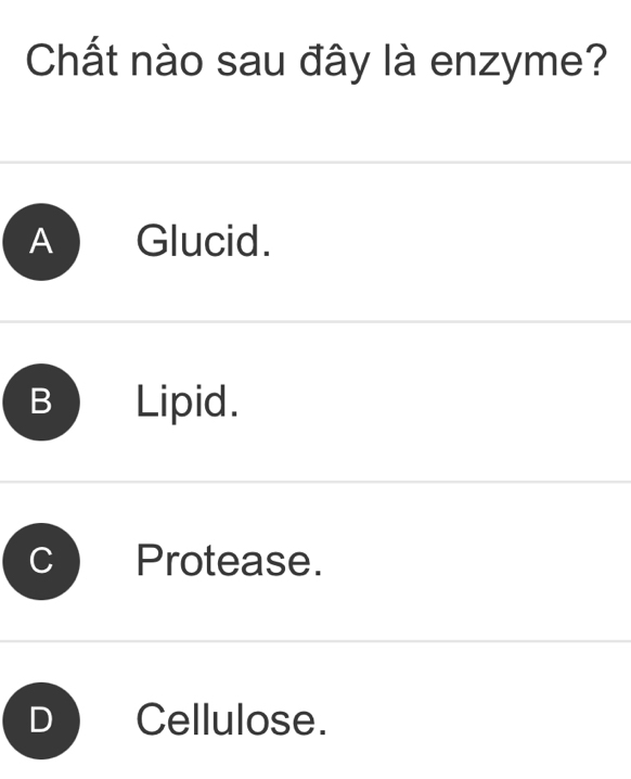 Chất nào sau đây là enzyme?
A Glucid.
B Lipid.
Protease.
Cellulose.