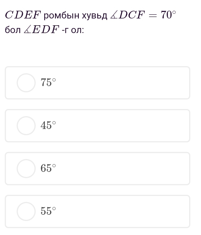 CDEF ромбын хувыд ∠ DCF=70°
б0л ∠ EDF г ол: -
75°
45°
65°
55°