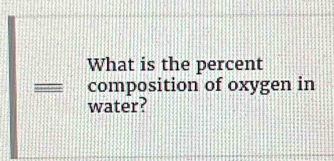 What is the percent 
= composition of oxygen in 
water?