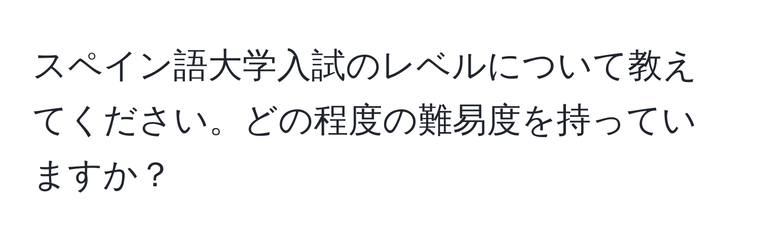 スペイン語大学入試のレベルについて教えてください。どの程度の難易度を持っていますか？