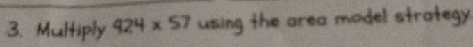 Multiply 424* 57 using the area model strategy .