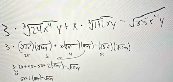 3 · sqrt[3](24x^4y)+x· sqrt[3](192xy)-sqrt(375x^4y)
3. (sqrt[3](2x^3))(sqrt[3](3xy))+x· (sqrt[3](4^3))(sqrt[2](3xy))-(sqrt[3](5x^2))(sqrt [4endpmatrix
3· 2x+4x-5x+2(sqrt[3](3xy))-sqrt(15xy)
5x+2(sqrt[3](5xy))-sqrt(15xy)