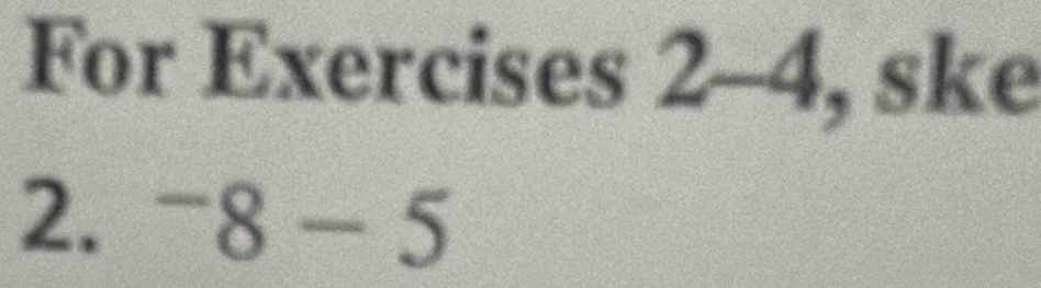 For Exercises 2-4, ske 
2. ^-8-5