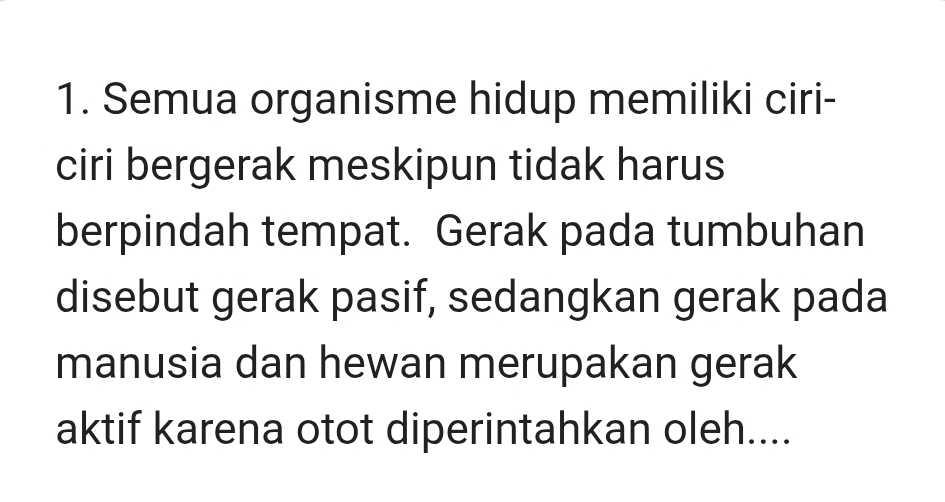 Semua organisme hidup memiliki ciri- 
ciri bergerak meskipun tidak harus 
berpindah tempat. Gerak pada tumbuhan 
disebut gerak pasif, sedangkan gerak pada 
manusia dan hewan merupakan gerak 
aktif karena otot diperintahkan oleh....