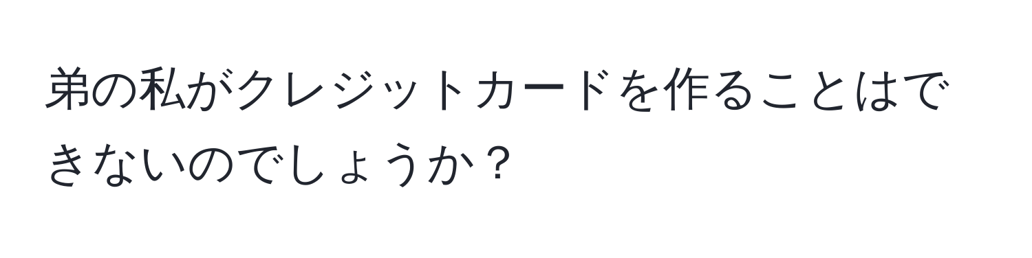 弟の私がクレジットカードを作ることはできないのでしょうか？