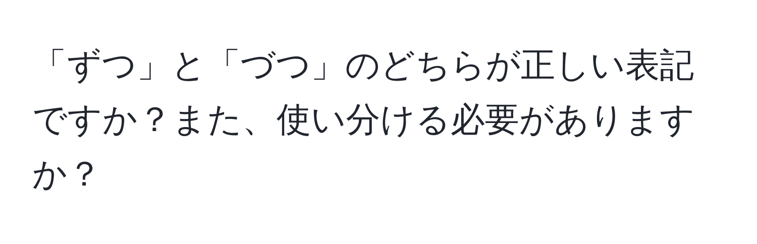 「ずつ」と「づつ」のどちらが正しい表記ですか？また、使い分ける必要がありますか？