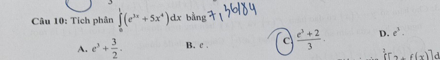 Tích phân ∈tlimits _0^(1(e^3x)+5x^4)dx bằng
A. e^3+ 3/2 . B. e.
c  (e^3+2)/3 . D. e^3.
[^2+f(x)]