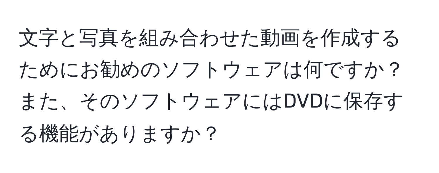 文字と写真を組み合わせた動画を作成するためにお勧めのソフトウェアは何ですか？また、そのソフトウェアにはDVDに保存する機能がありますか？