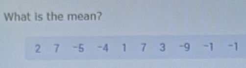 What is the mean?
2 7 -5 -4 1 7 3 -9 -1 -1