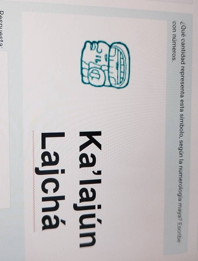 ¿Qué cantidad representa esta símbolo, según la numerología maya? Escribe 
con números. 
Ka'lajún 
Lajchá 
Resnuesta