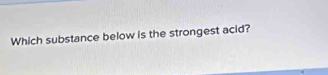 Which substance below is the strongest acid?