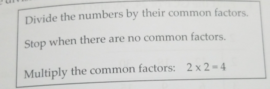 Divide the numbers by their common factors. 
Stop when there are no common factors. 
Multiply the common factors: 2* 2=4