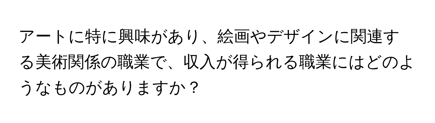 アートに特に興味があり、絵画やデザインに関連する美術関係の職業で、収入が得られる職業にはどのようなものがありますか？