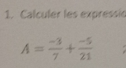 Calculer les expressio
A= (-3)/7 + (-5)/21 