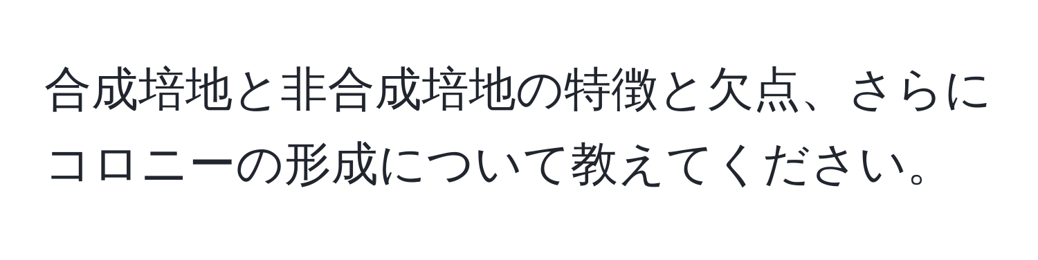 合成培地と非合成培地の特徴と欠点、さらにコロニーの形成について教えてください。