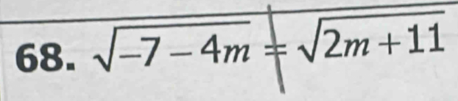 68. √−7 − 4m =√2m + 11