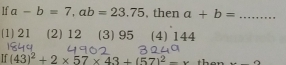 If a-b=7, ab=23.75 , then a+b= _
(1) 21 (2) 12 (3) 95 (4) 144
If (43)^2+2* 57* 43+(57)^2-x then....f^.