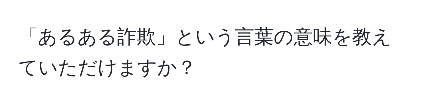 「あるある詐欺」という言葉の意味を教えていただけますか？