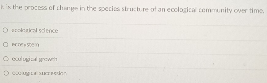 It is the process of change in the species structure of an ecological community over time.
ecological science
ecosystem
ecological growth
ecological succession