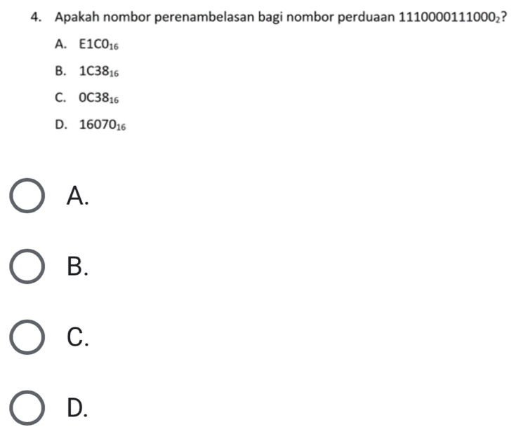 Apakah nombor perenambelasan bagi nombor perduaan 11100 ( 00111000_2 ?
A. E1CO_16
B. 1C38_16
C. 0C38_16
D. 16070_16
A.
B.
C.
D.