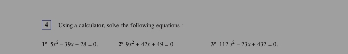 Using a calculator, solve the following equations:
1°5x^2-39x+28=0. 2°9x^2+42x+49=0. 3°112x^2-23x+432=0.