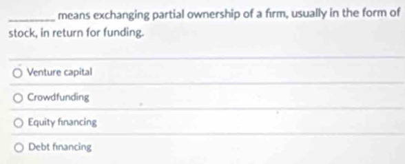 means exchanging partial ownership of a fırm, usually in the form of
stock, in return for funding.
Venture capital
Crowdfunding
Equity financing
Debt fnancing