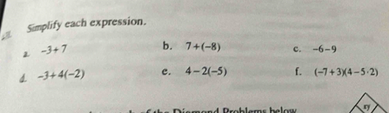 a Simplify each expression. 
2 -3+7
b. 7+(-8) c. -6-9
d. -3+4(-2)
e. 4-2(-5) f. (-7+3)(4-5· 2)