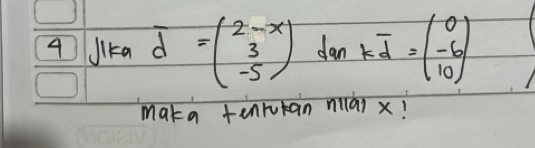 J1ka overline d=beginpmatrix 2-x 3 -5endpmatrix donkd=beginpmatrix 0 -6 10endpmatrix
maka tenrukan mai x!