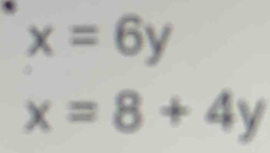 x=6y
x=8+4y