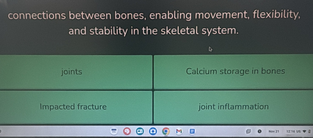 connections between bones, enabling movement, flexibility, 
and stability in the skeletal system. 
joints Calcium storage in bones 
Impacted fracture joint inflammation 
Noy 21 12:16 US