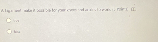 Ligament make it possible for your knees and ankles to work. (5 Points)
true
false