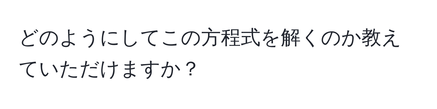 どのようにしてこの方程式を解くのか教えていただけますか？