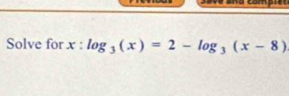 save ana compiet 
Solve for x:log _3(x)=2-log _3(x-8)