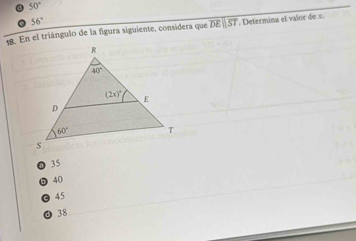 50°
e 56°
18. En el triángulo de la figura siguiente, considera que overline DEparallel overline ST. Determina el valor de x.
@35
ⓑ 40
© 45
d 38