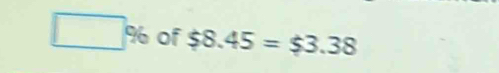 □ % of $8.45=$3.38