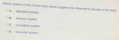 Which system of the human body allows oxygen to be dispersed to all parts of the body?
A. digestive system
B. immune system
C. circulatory system
D. muscular system