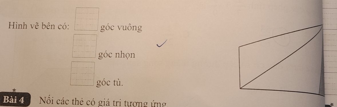 Hình về bên có: góc vuông 
góc nhọn 
góc tù. 
* 
Bài 4 Nổối các thẻ có giá tri tượng ứng