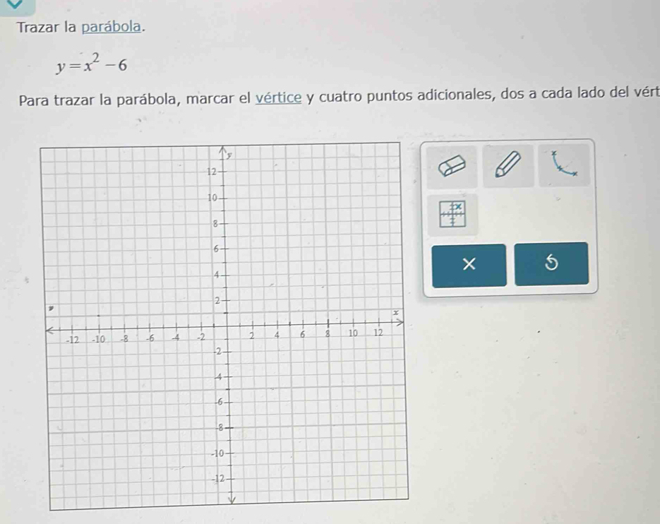 Trazar la parábola.
y=x^2-6
Para trazar la parábola, marcar el vértice y cuatro puntos adicionales, dos a cada lado del vért 
5