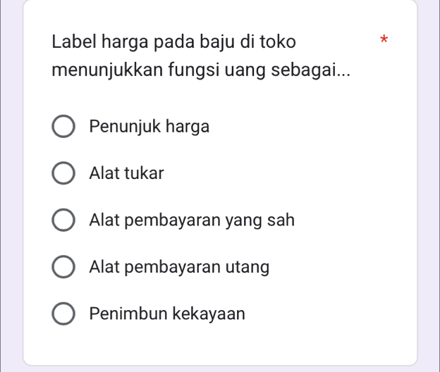 Label harga pada baju di toko
*
menunjukkan fungsi uang sebagai...
Penunjuk harga
Alat tukar
Alat pembayaran yang sah
Alat pembayaran utang
Penimbun kekayaan