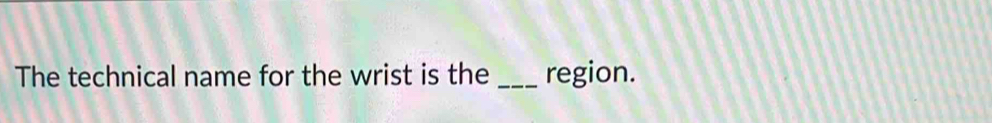 The technical name for the wrist is the _region.