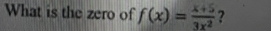 What is the zero of f(x)= (x+5)/3x^2  ?