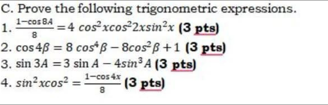 Prove the following trigonometric expressions. 
1.  (1-cos 8A)/8 =4cos^2xcos^22xsin^2x(3pt _  
2. cos 4beta =8cos^4beta -8cos^2beta +1(3p ts)
3. sin 3A=3sin A-4sin^3A (3 pts) 
4. sin^2xcos^2= (1-cos 4x)/8  (3 pts)