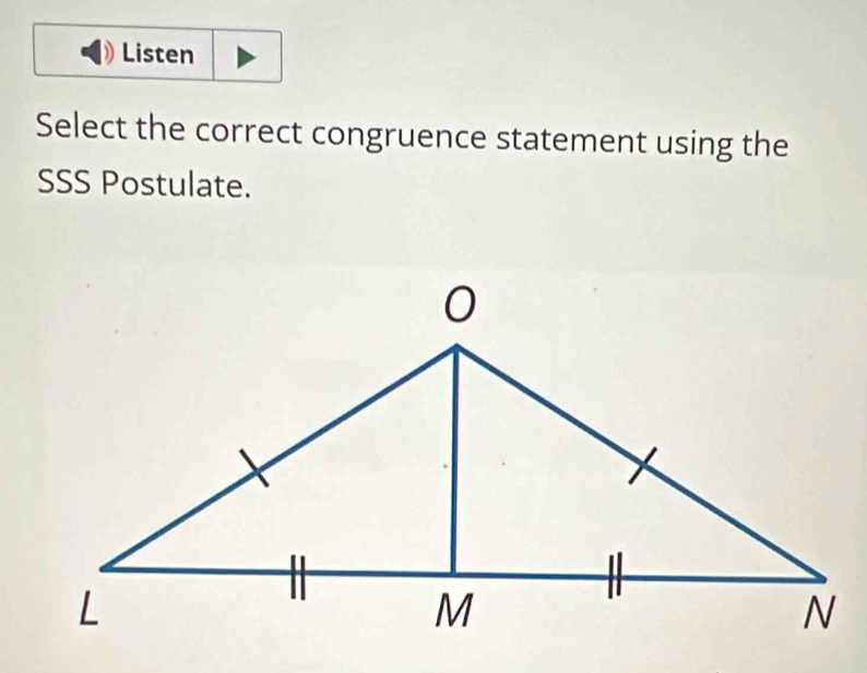 Listen 
Select the correct congruence statement using the 
SSS Postulate.