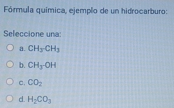 Fórmula química, ejemplo de un hidrocarburo:
Seleccione una:
a. CH_3^-CH_3
b. CH_3^-OH
C. CO_2
d. H_2CO_3