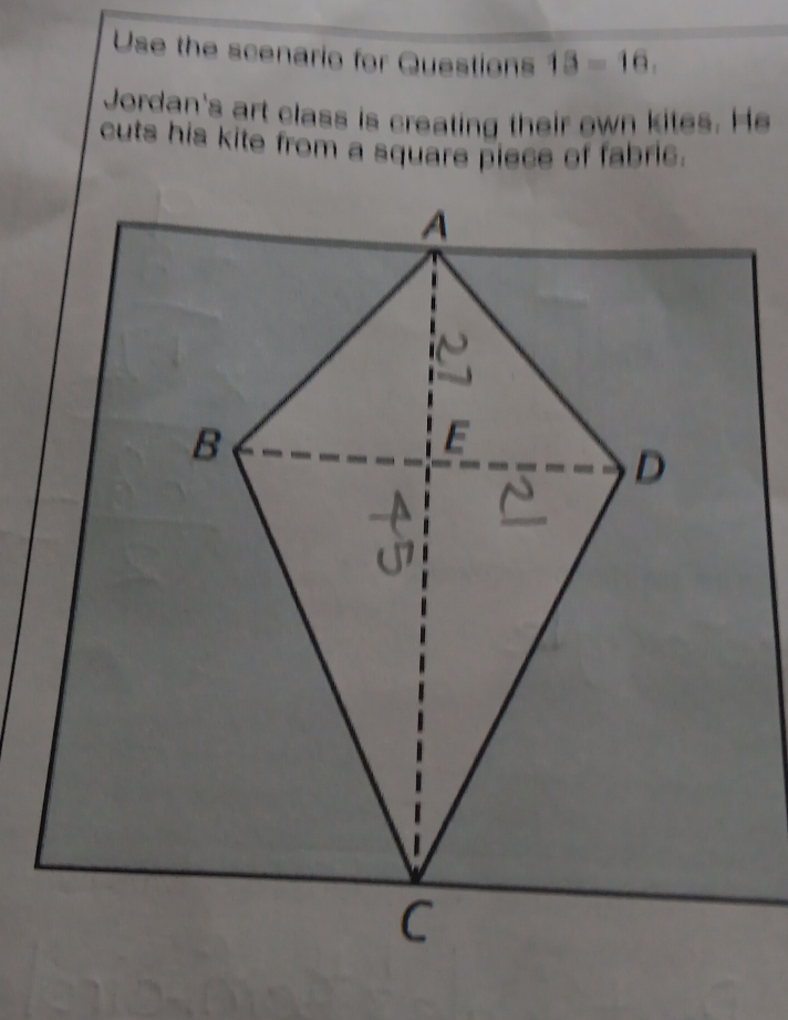 Use the scenario for Questions 18=16. 
Jordan's art class is creating their own kites. He 
cuts his kite from a square piece of fabric.